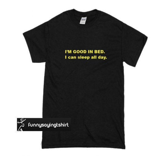 im good in bed i can sleep all day t shirt