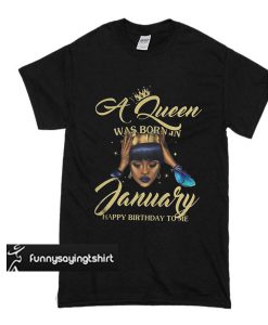 A queen was born in january Happy birthday to me t shirt