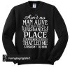 Ain't A Man Alive That Could Take My Husband's Place sweatshirt