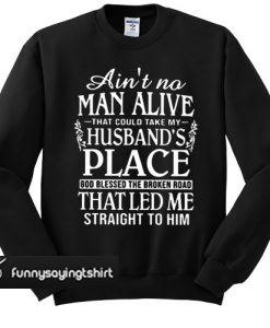 Ain't A Man Alive That Could Take My Husband's Place sweatshirt