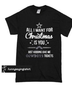 All I Want For Christmas Is You Just Kidding Give Me Cowboys Tickets t shirt