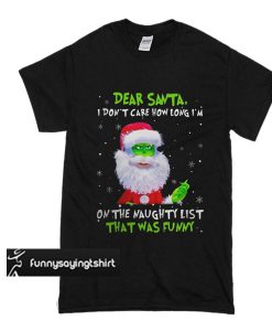 Dear Santa I Don't Care How Long I'm On The Naughty List That Was Funny t shirt