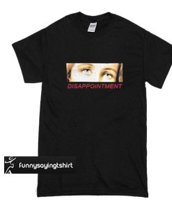 Disappointment t shirt