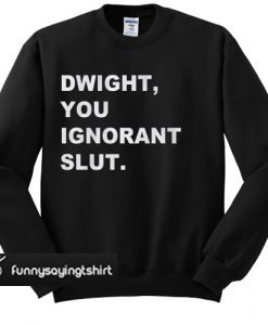 Dwight You Ignorant Slut sweatshirt