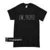 Ew People t shirt