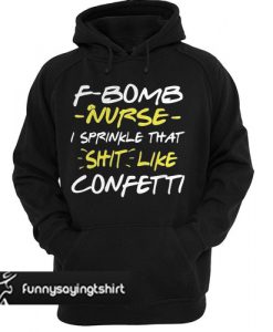 F Bomb Nurse I Sprinkle That Shit Like Confetti hoodie