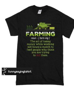 Farming the art of losing money while working 420 hours t shirt