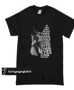 German Shepherd if you don't believe they have souls t shirt