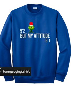 Grinch 5'2 but my attitude 6'1 sweatshirt