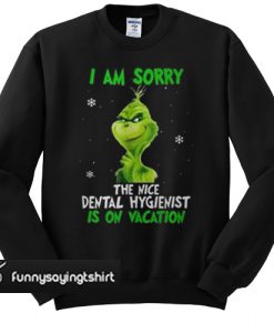 Grinch I am sorry the nice dental hygienist is on vacation sweatshirt