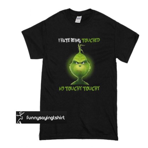 Grinch I hate being touched no touchy touchy t shirt