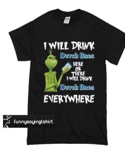 Grinch I will drink Dutch Bros here or there I will drink Dutch Bros t shirt