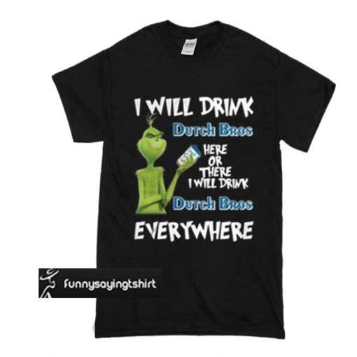 Grinch I will drink Dutch Bros here or there I will drink Dutch Bros t shirt