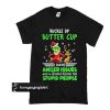 Grinch buckle up buttercup I have anger issues and a serious dislike for stupid people t shirt