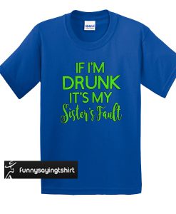 Grinch if I'm drunk it's my sister's fault t shirt