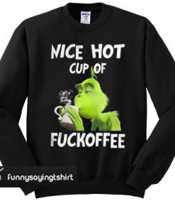 Grinch nice hot cup of fuckoffee Christmas sweatshirt