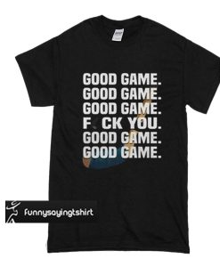 Hockey good game fuck you t shirt