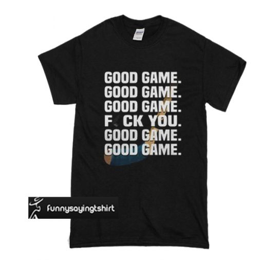 Hockey good game fuck you t shirt