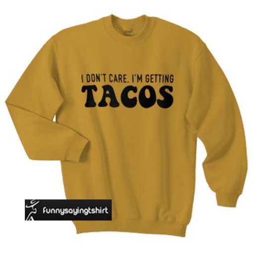 I Don't Care I'm Getting Tacos sweatshirt