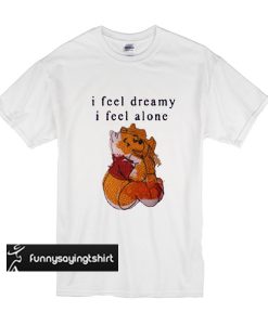 I Feel Dreamy I Feel Alone t shirt