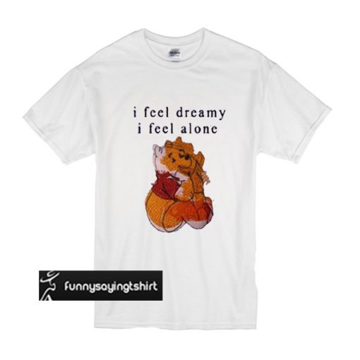 I Feel Dreamy I Feel Alone t shirt