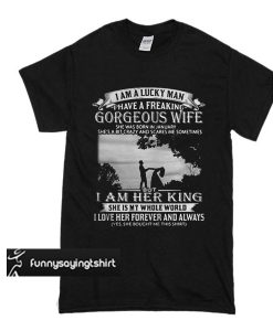 I am a lucky man I have a freaking gorgeous wife She was born in January t shirt