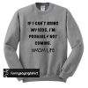 If I Can't bring my kids, I'm probably not coming tee sweatshirt
