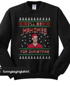 I'll Be Mahomes For Christmas sweatshirt