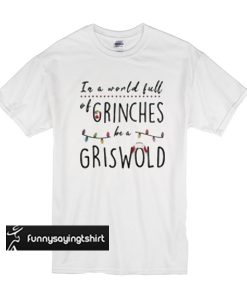 In a world full grinches be a griswold t shirt