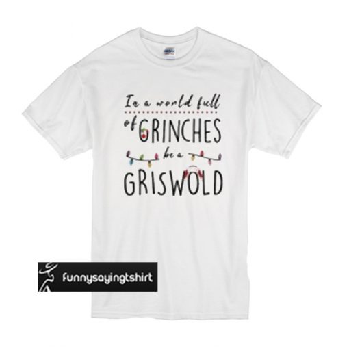 In a world full grinches be a griswold t shirt