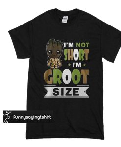 I’m not short I’m Groot size t shirt