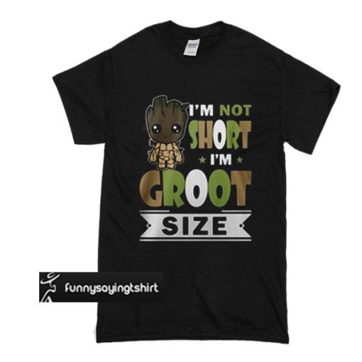 I’m not short I’m Groot size t shirt