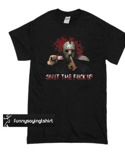 Jason Voorhees shut the fuck up t shirt