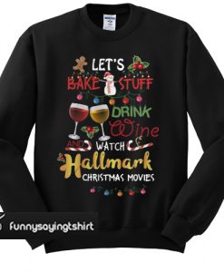 Let's Bake Stuff Drink Wine And Watch Hallmark Christmas Movies sweatshirt