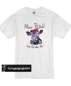 Moo bitch get out the hay t shirt