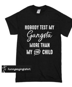 Nobody test my Gangsta more than my 2nd child t shirt