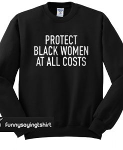 Protect black women at all costs sweatshirt