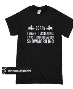 Sorry I wasn't listening I was thinking about snowmobiling t shirt