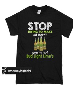 Stop trying to make me happy you’re not Bub Light Lime’s t shirt