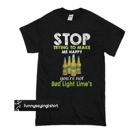 Stop trying to make me happy you’re not Bub Light Lime’s t shirt