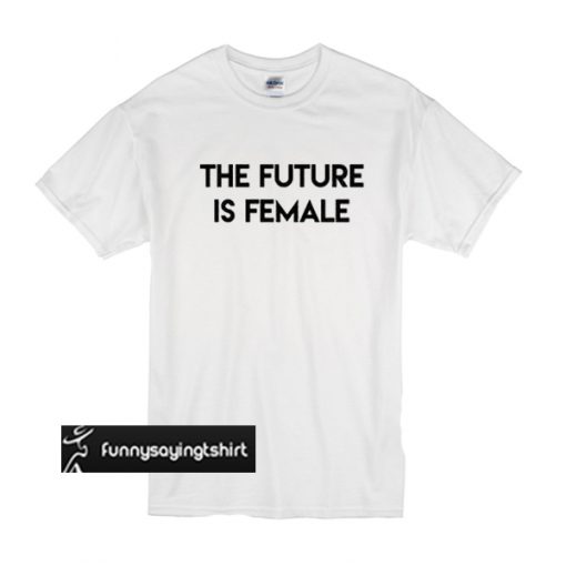 The Future Is Female t shirt