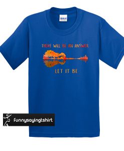 There Will Be An Answer Let It Be t shirt