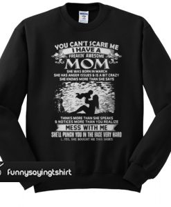 You Can't Scare Me I Have A Freaking’ Awesome Mom She Was Born In March sweatshirt
