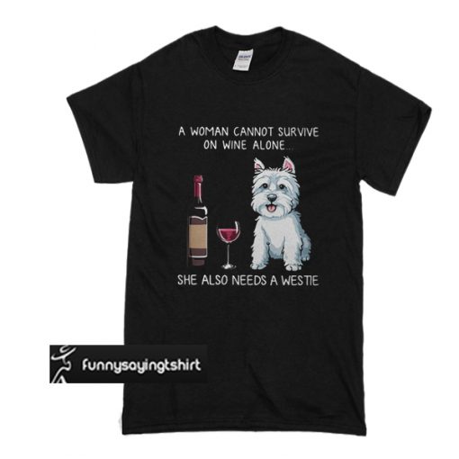 a woman cannot survive on wine alone she also needs a westie t shirt