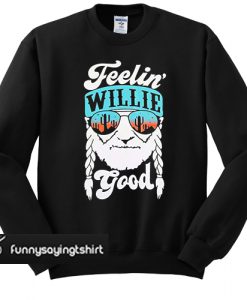 feelin willie good sweatshirt