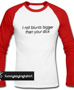 i roll blunts bigger than your dick t shirt