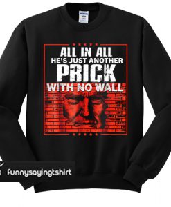 All In All He's Just Another Prick With No Wall sweatshirt
