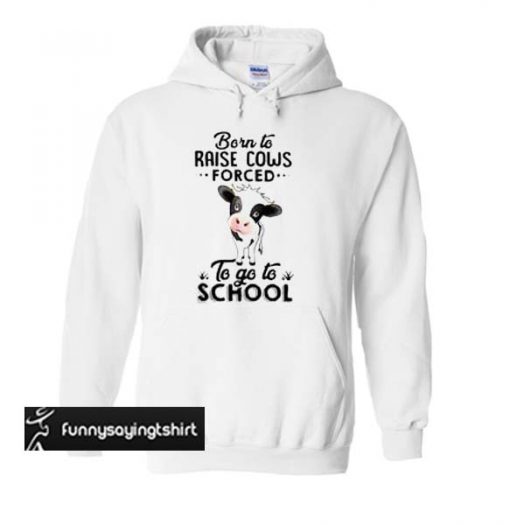 Born to raise cows forced to go to school hoodie