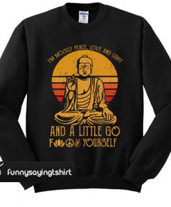 Buddha in mostly peace love and light a little go fuck yourself sweatshirt