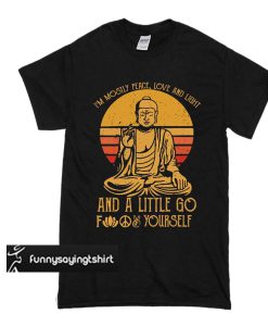 Buddha in mostly peace love and light a little go fuck yourself t shirt